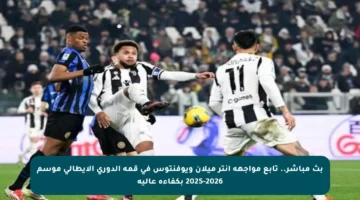 بث مباشر.. تابع مواجهة إنتر ميلان ويوفنتوس في قمة الدوري الإيطالي موسم 2025-2026 بكفاءة عالية